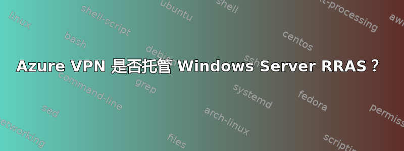 Azure VPN 是否托管 Windows Server RRAS？