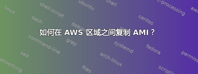 如何在 AWS 区域之间复制 AMI？