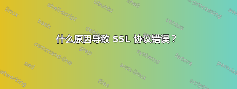 什么原因导致 SSL 协议错误？