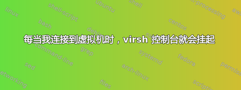 每当我连接到虚拟机时，virsh 控制台就会挂起