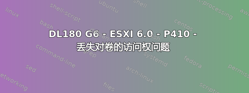 DL180 G6 - ESXI 6.0 - P410 - 丢失对卷的访问权问题