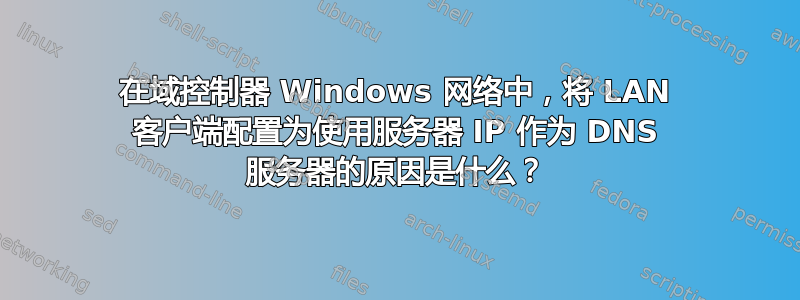 在域控制器 Windows 网络中，将 LAN 客户端配置为使用服务器 IP 作为 DNS 服务器的原因是什么？