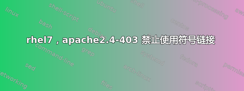 rhel7，apache2.4-403 禁止使用符号链接