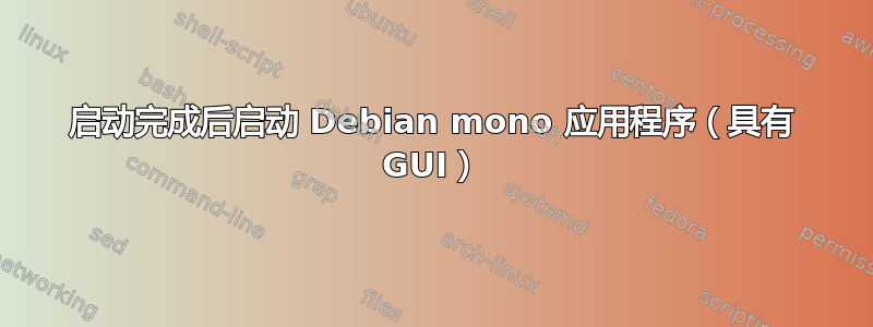 启动完成后启动 Debian mono 应用程序（具有 GUI）