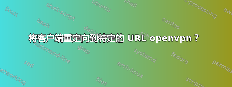 将客户端重定向到特定的 URL openvpn？