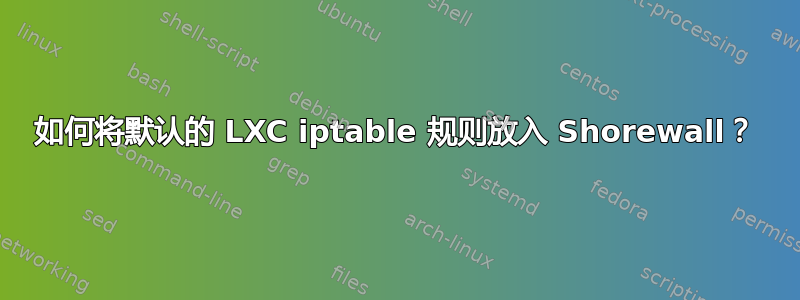 如何将默认的 LXC iptable 规则放入 Shorewall？