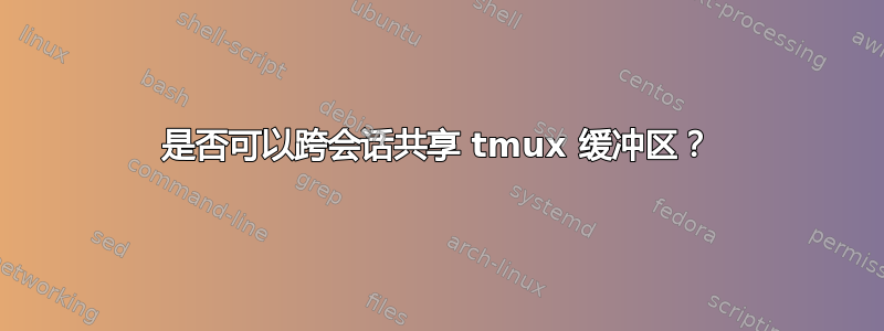 是否可以跨会话共享 tmux 缓冲区？