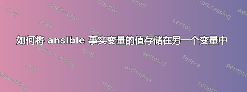 如何将 ansible 事实变量的值存储在另一个变量中