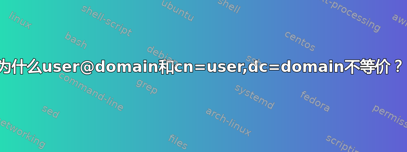 为什么user@domain和cn=user,dc=domain不等价？