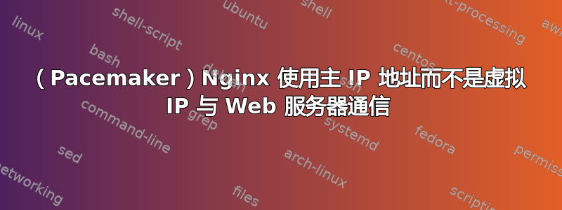 （Pacemaker）Nginx 使用主 IP 地址而不是虚拟 IP 与 Web 服务器通信