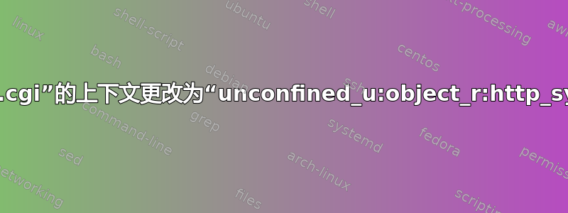 chcon：无法将“archivejson.cgi”的上下文更改为“unconfined_u:object_r:http_sys_content_t:s0”：参数无效