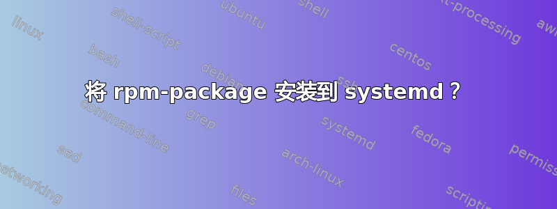 将 rpm-package 安装到 systemd？