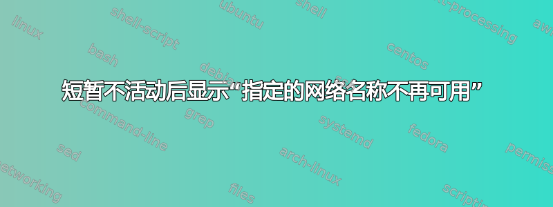 短暂不活动后显示“指定的网络名称不再可用”