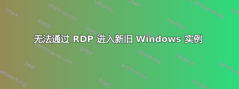 无法通过 RDP 进入新旧 Windows 实例