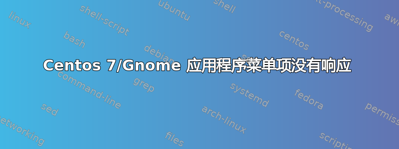 Centos 7/Gnome 应用程序菜单项没有响应