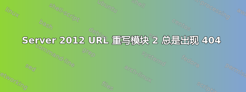 Server 2012 URL 重写模块 2 总是出现 404