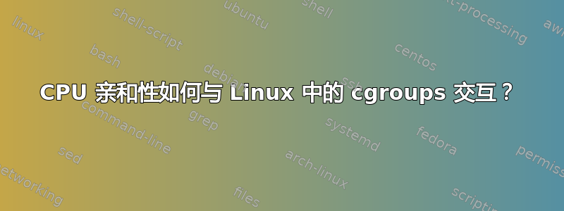 CPU 亲和性如何与 Linux 中的 cgroups 交互？