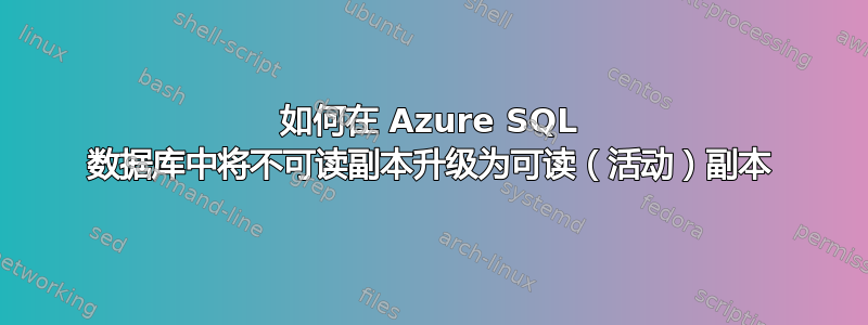 如何在 Azure SQL 数据库中将不可读副本升级为可读（活动）副本