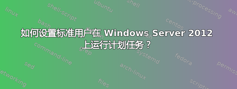 如何设置标准用户在 Windows Server 2012 上运行计划任务？