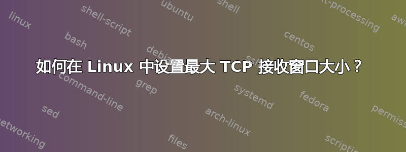 如何在 Linux 中设置最大 TCP 接收窗口大小？