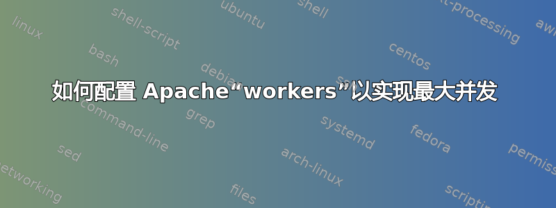 如何配置 Apache“workers”以实现最大并发