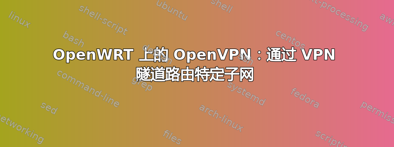 OpenWRT 上的 OpenVPN：通过 VPN 隧道路由特定子网