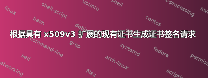 根据具有 x509v3 扩展的现有证书生成证书签名请求