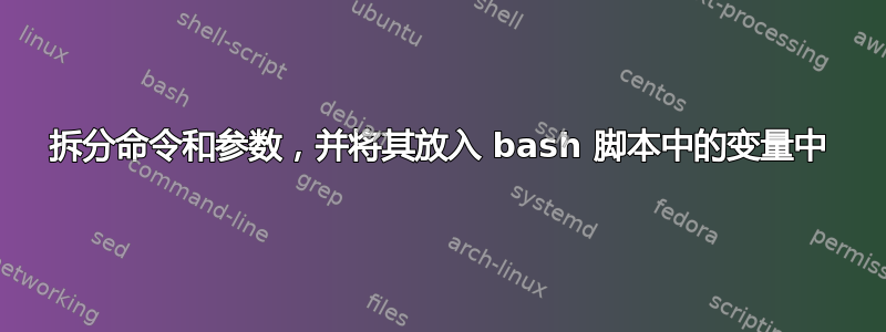 拆分命令和参数，并将其放入 bash 脚本中的变量中