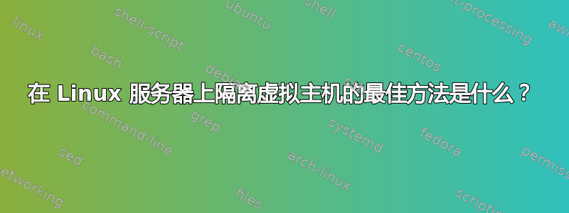 在 Linux 服务器上隔离虚拟主机的最佳方法是什么？