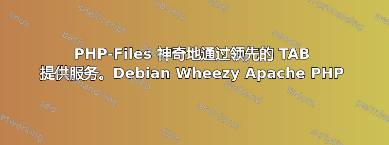 PHP-Files 神奇地通过领先的 TAB 提供服务。Debian Wheezy Apache PHP