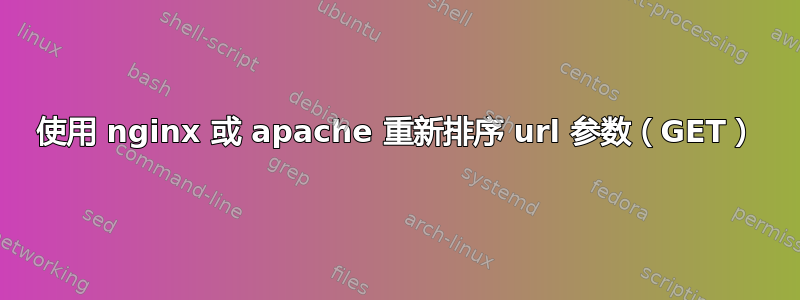 使用 nginx 或 apache 重新排序 url 参数（GET）