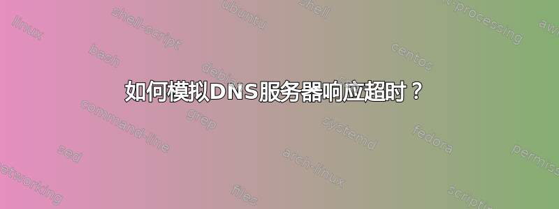 如何模拟DNS服务器响应超时？