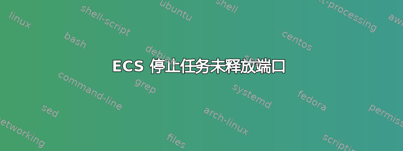 ECS 停止任务未释放端口