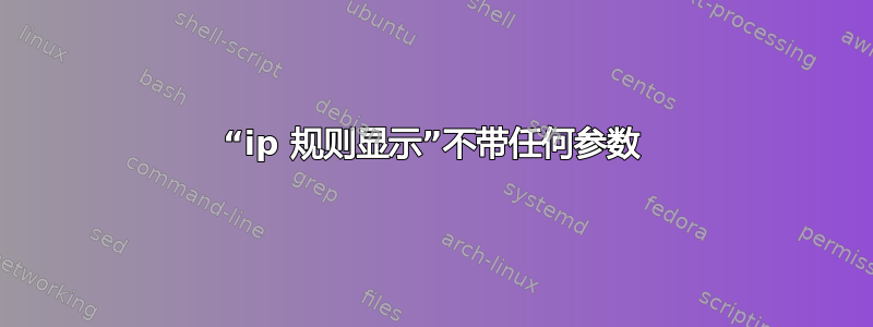 “ip 规则显示”不带任何参数