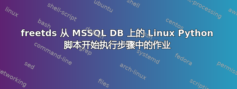 freetds 从 MSSQL DB 上的 Linux Python 脚本开始执行步骤中的作业