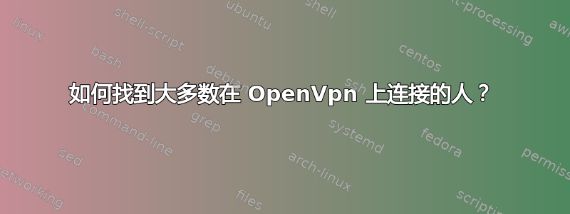 如何找到大多数在 OpenVpn 上连接的人？