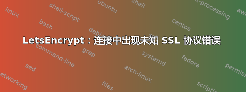 LetsEncrypt：连接中出现未知 SSL 协议错误