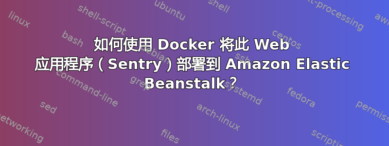 如何使用 Docker 将此 Web 应用程序（Sentry）部署到 Amazon Elastic Beanstalk？