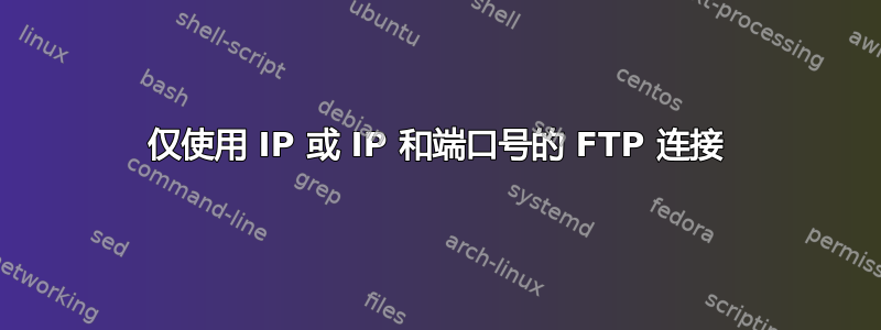 仅使用 IP 或 IP 和端口号的 FTP 连接