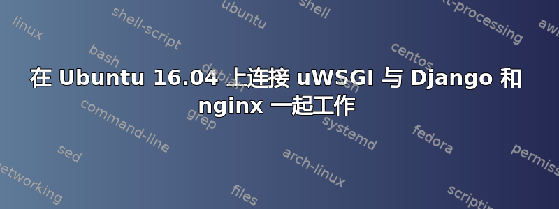 在 Ubuntu 16.04 上连接 uWSGI 与 Django 和 nginx 一起工作