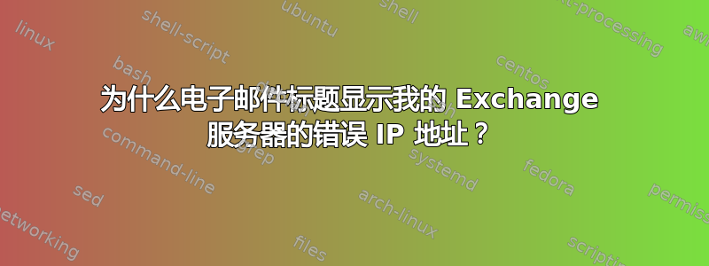 为什么电子邮件标题显示我的 Exchange 服务器的错误 IP 地址？