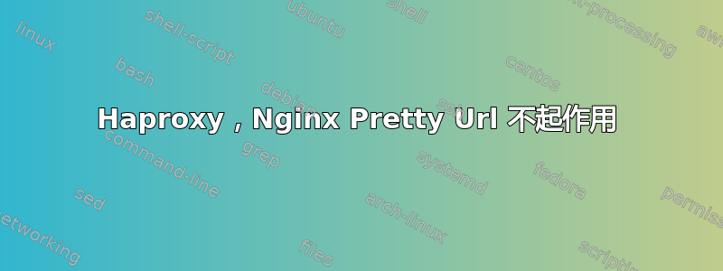 Haproxy，Nginx Pretty Url 不起作用