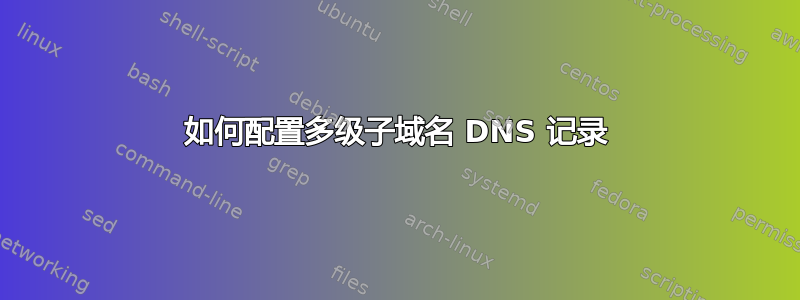 如何配置多级子域名 DNS 记录