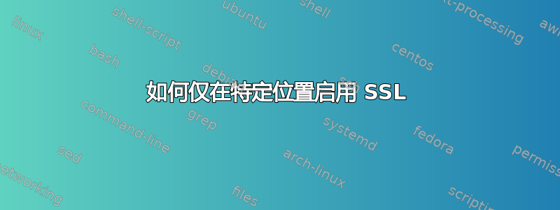 如何仅在特定位置启用 SSL