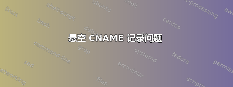 悬空 CNAME 记录问题