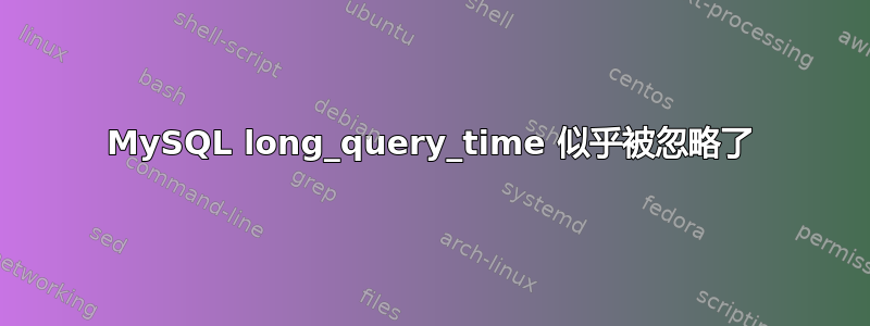 MySQL long_query_time 似乎被忽略了