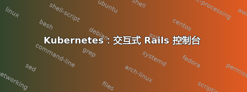 Kubernetes：交互式 Rails 控制台