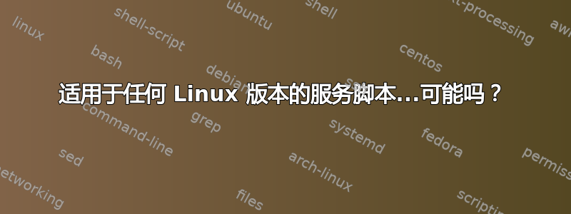 适用于任何 Linux 版本的服务脚本...可能吗？