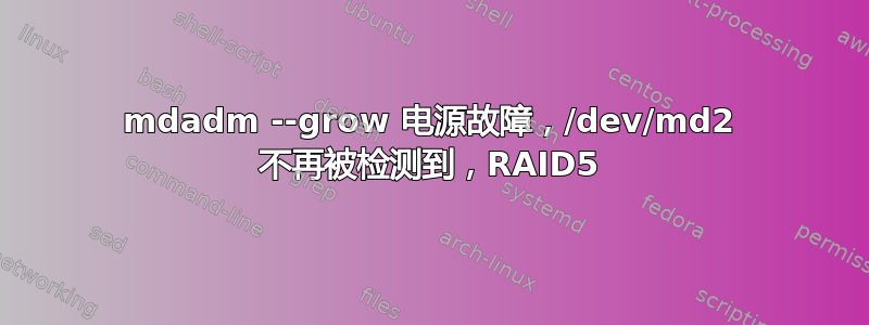 mdadm --grow 电源故障，/dev/md2 不再被检测到，RAID5