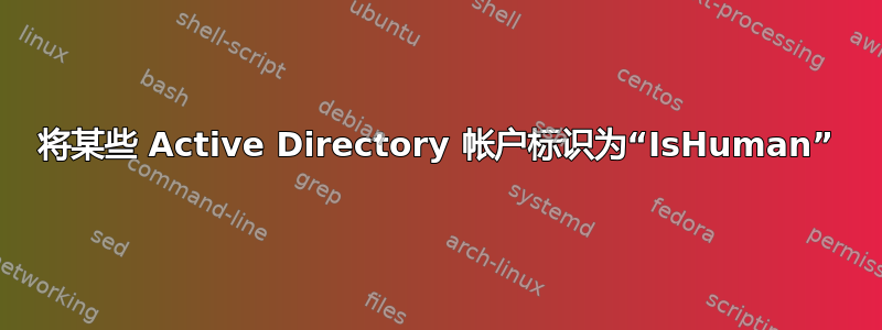 将某些 Active Directory 帐户标识为“IsHuman”